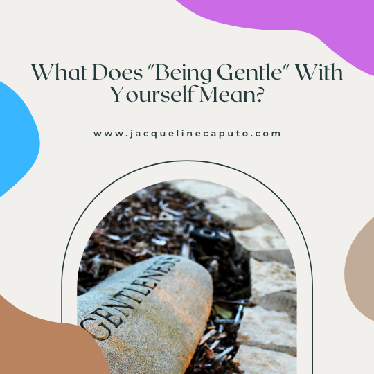 What Does “Being Gentle” With Yourself Mean?